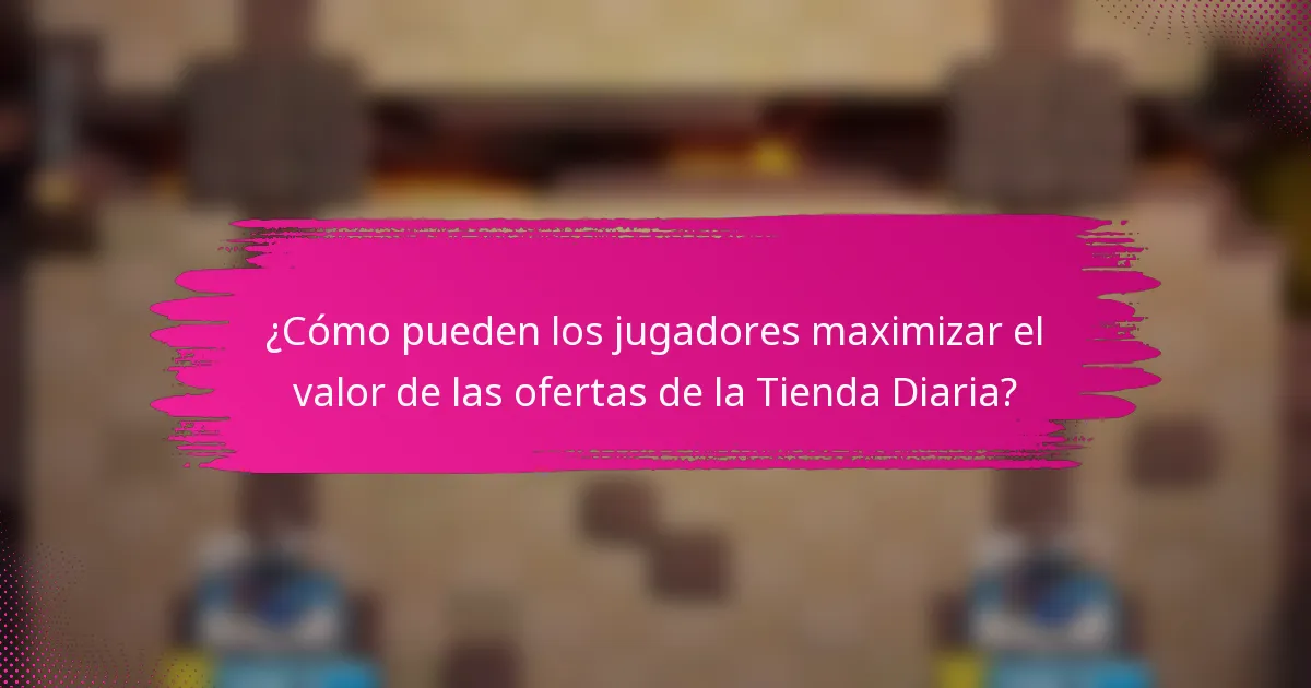 ¿Cómo pueden los jugadores maximizar el valor de las ofertas de la Tienda Diaria?