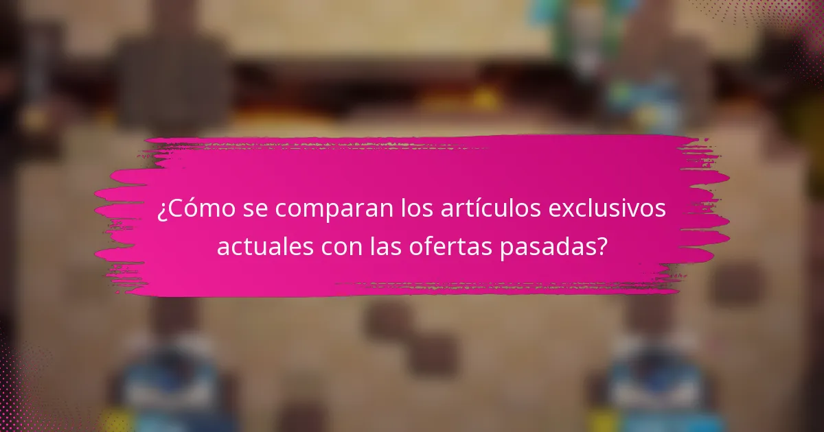 ¿Cómo se comparan los artículos exclusivos actuales con las ofertas pasadas?