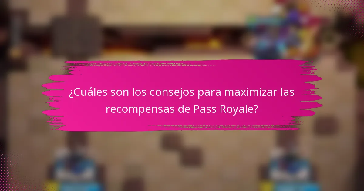 ¿Cuáles son los consejos para maximizar las recompensas de Pass Royale?