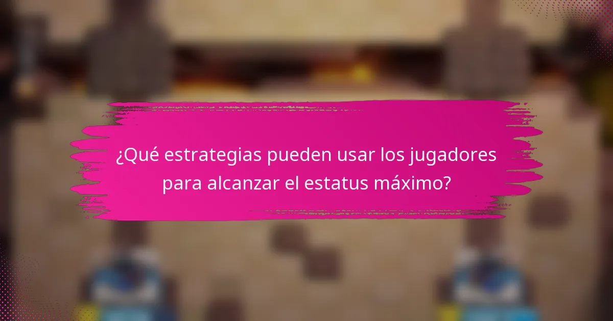 ¿Qué estrategias pueden usar los jugadores para alcanzar el estatus máximo?