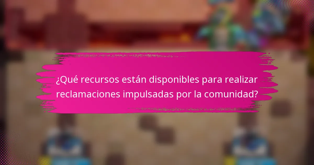 ¿Qué recursos están disponibles para realizar reclamaciones impulsadas por la comunidad?